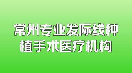 常州专业发际线种植手术医疗机构