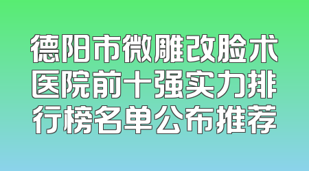 德阳市微雕改脸术医院前十强实力排行榜名单公布推荐