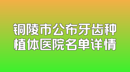 铜陵市公布牙齿种植体医院名单详情