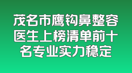 茂名市鹰钩鼻整容医生上榜清单前十名专业实力稳定