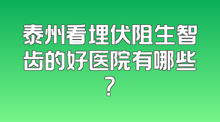 泰州看埋伏阻生智齿的好医院有哪些？