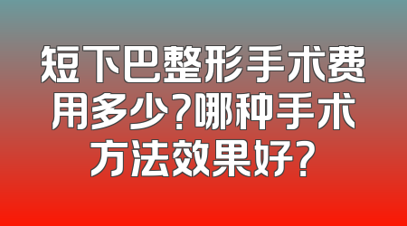短下巴整形手术费用多少？哪种手术方法效果好？