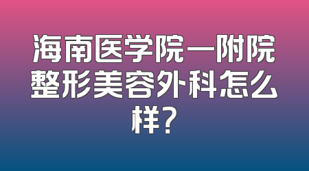 海南医学院一附院整形美容外科怎么样？