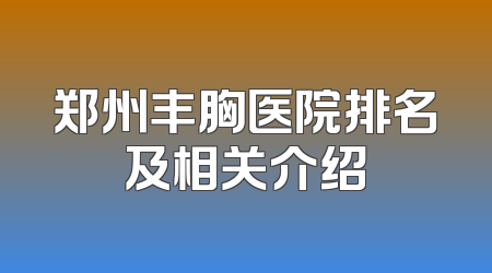 郑州丰胸医院排名及相关介绍