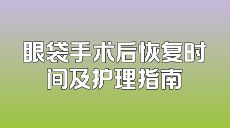 眼袋手术后恢复时间及护理指南