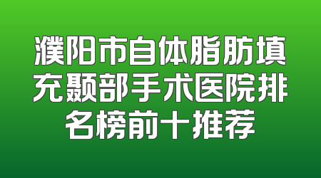 濮阳市自体脂肪填充颞部手术医院排名榜前十推荐