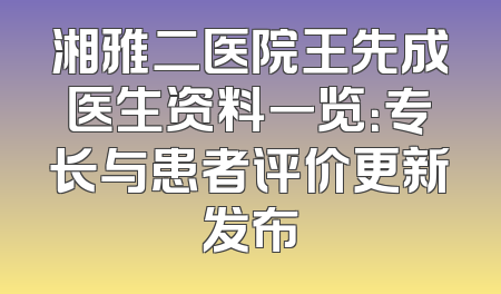 湘雅二医院王先成医生资料一览：专长与患者评价更新发布