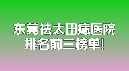 东莞祛太田痣医院排名前三榜单！