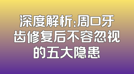 深度解析：周口牙齿修复后不容忽视的五大隐患