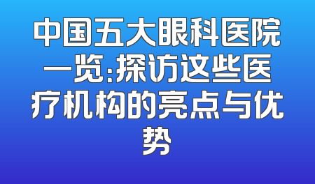 中国五大眼科医院一览：探访这些医疗机构的亮点与优势