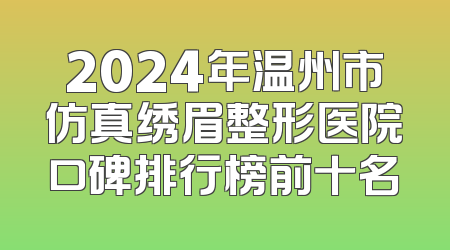 2024年温州市仿真绣眉整形医院口碑排行榜前十名
