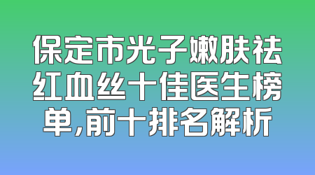 保定市光子嫩肤祛红血丝十佳医生榜单，前十排名解析