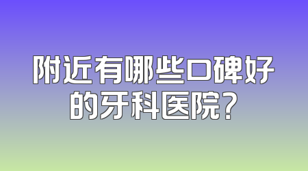 附近有哪些口碑好的牙科医院？