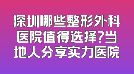 深圳哪些整形外科医院值得选择？当地人分享实力医院