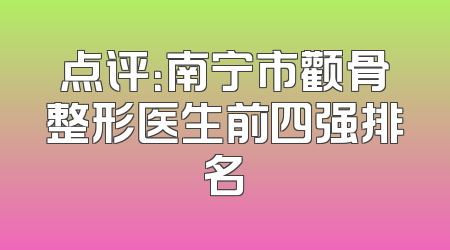 点评：南宁市颧骨整形医生前四强排名