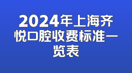 2024年上海齐悦口腔收费标准一览表