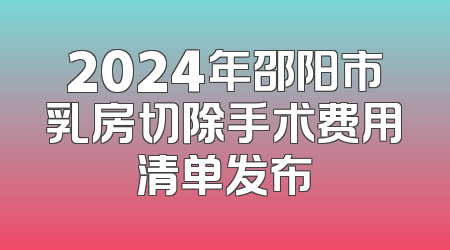 2024年邵阳市乳房切除手术费用清单发布