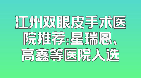 江州双眼皮手术医院推荐：星瑞恩、高鑫等医院入选