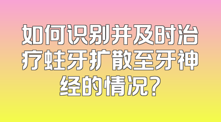 如何识别并及时治疗蛀牙扩散至牙神经的情况？