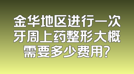金华地区进行一次牙周上药整形大概需要多少费用？