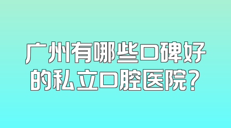 广州有哪些口碑好的私立口腔医院？