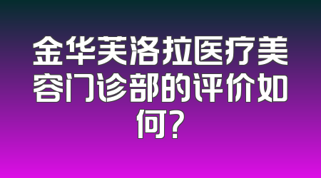 金华芙洛拉医疗美容门诊部的评价如何？