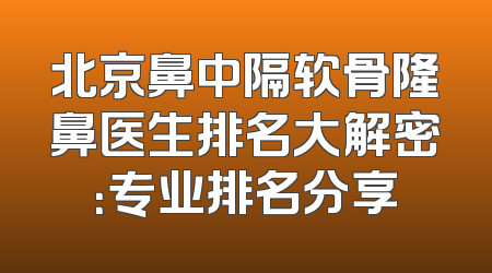 北京鼻中隔软骨隆鼻医生排名大解密：专业排名分享