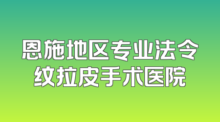 恩施地区专业法令纹拉皮手术医院
