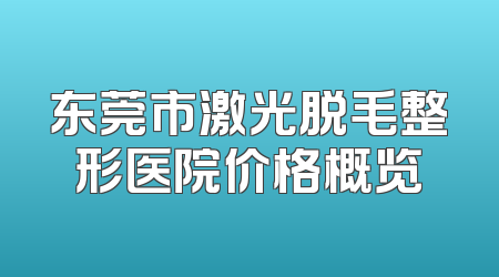东莞市激光脱毛整形医院价格概览