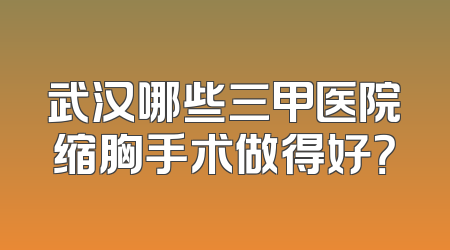 武汉哪些三甲医院缩胸手术做得好？