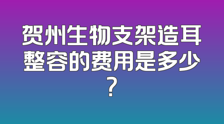 贺州生物支架造耳整容的费用是多少？