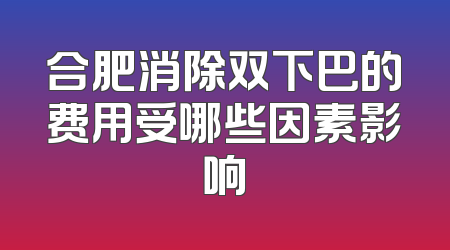 合肥消除双下巴的费用受哪些因素影响