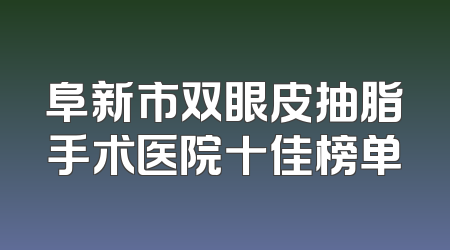 阜新市双眼皮抽脂手术医院十佳榜单