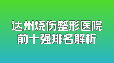 达州烧伤整形医院前十强排名解析