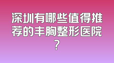 深圳有哪些值得推荐的丰胸整形医院？