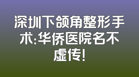 深圳下颌角整形手术：华侨医院名不虚传！