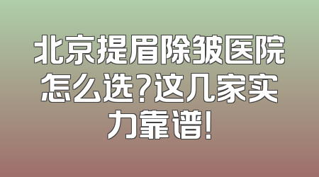 北京提眉除皱医院怎么选？这几家实力靠谱！