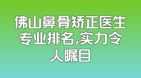 佛山鼻骨矫正医生专业排名，实力令人瞩目