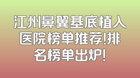 江州鼻翼基底植入医院榜单推荐！排名榜单出炉！