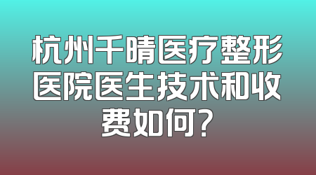 杭州千晴医疗整形医院医生技术和收费如何？