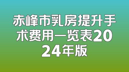 赤峰市乳房提升手术费用一览表2024年版