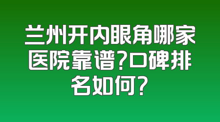 兰州开内眼角哪家医院靠谱？口碑排名如何？