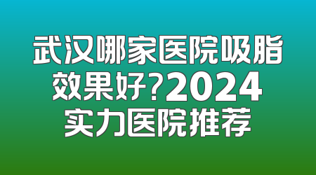 武汉哪家医院吸脂效果好？2024实力医院推荐