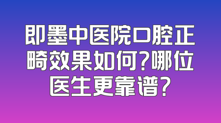 即墨中医院口腔正畸效果如何？哪位医生更靠谱？