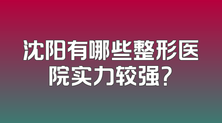 沈阳有哪些整形医院实力较强？