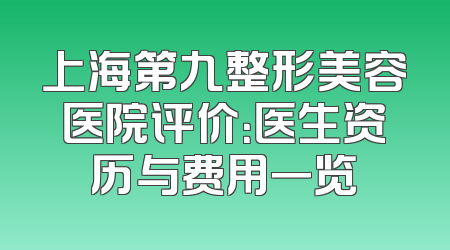 上海第九整形美容医院评价：医生资历与费用一览
