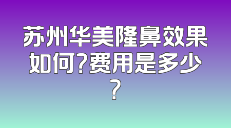 苏州华美隆鼻效果如何？费用是多少？
