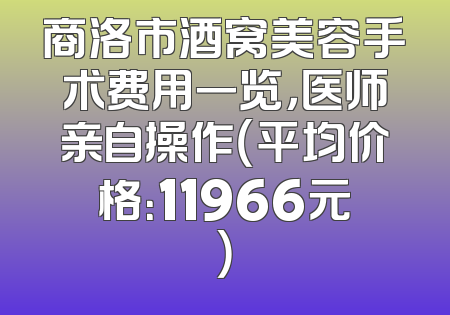 商洛市酒窝美容手术费用一览，医师亲自操作（平均价格：11966元）