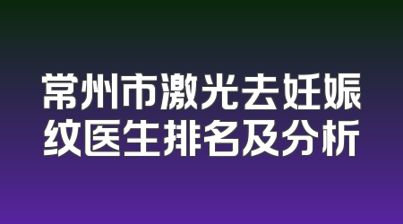 常州市激光去妊娠纹医生排名及分析