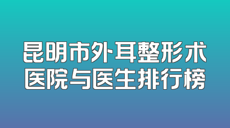 昆明市外耳整形术医院与医生排行榜